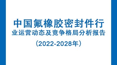 中國氟橡膠密封件行業(yè)運營動態(tài)及競爭格局分析報告（2022-2028年）